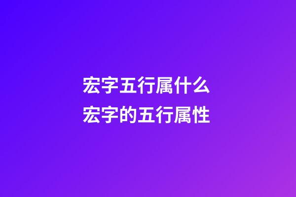 宏字五行属什么 宏字的五行属性